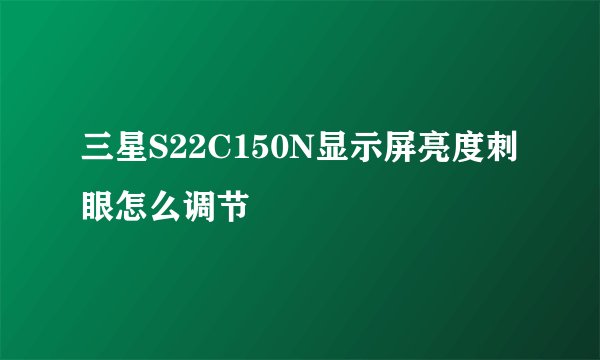 三星S22C150N显示屏亮度刺眼怎么调节