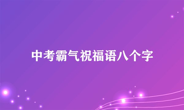 中考霸气祝福语八个字