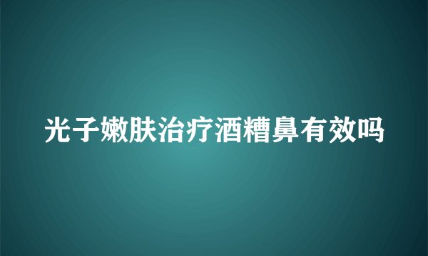 光子嫩肤治疗酒糟鼻有效吗