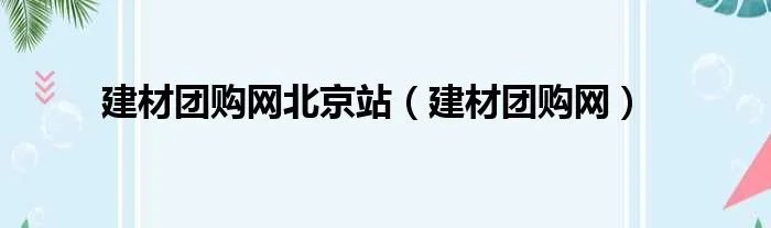 建材团购网北京站（建材团购网）