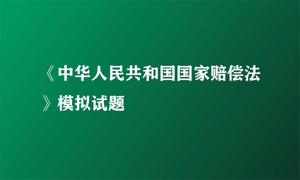 《中华人民共和国国家赔偿法》模拟试题