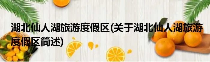 湖北仙人湖旅游度假区(关于湖北仙人湖旅游度假区简述)