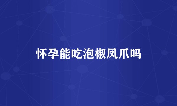 怀孕能吃泡椒凤爪吗