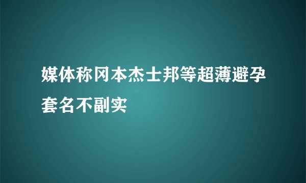 媒体称冈本杰士邦等超薄避孕套名不副实