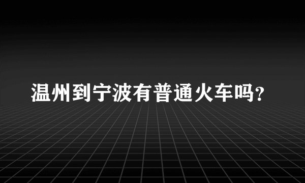 温州到宁波有普通火车吗？