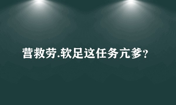营救劳.软足这任务亢爹？