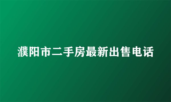 濮阳市二手房最新出售电话