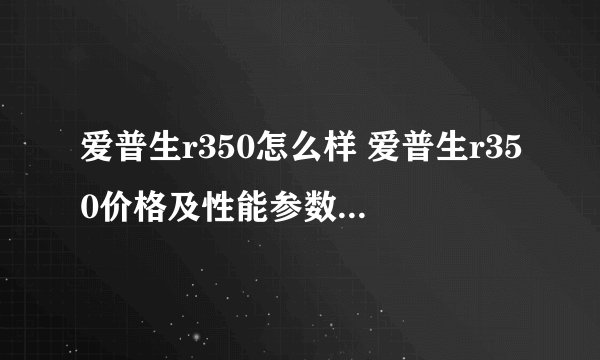 爱普生r350怎么样 爱普生r350价格及性能参数【图文详解】