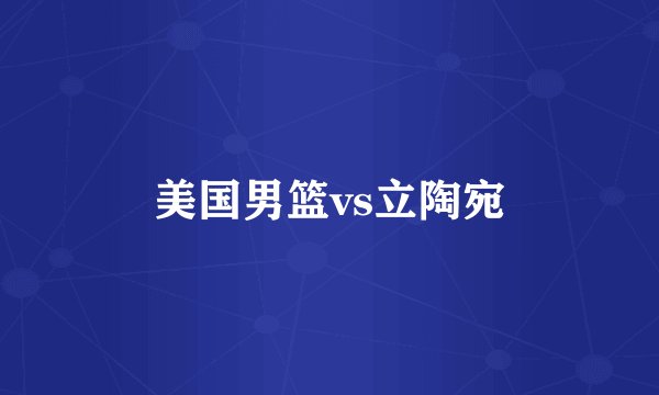 美国男篮vs立陶宛