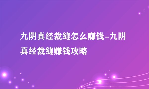 九阴真经裁缝怎么赚钱-九阴真经裁缝赚钱攻略