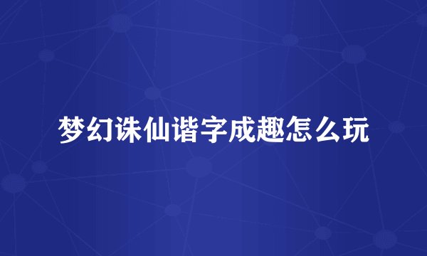 梦幻诛仙谐字成趣怎么玩