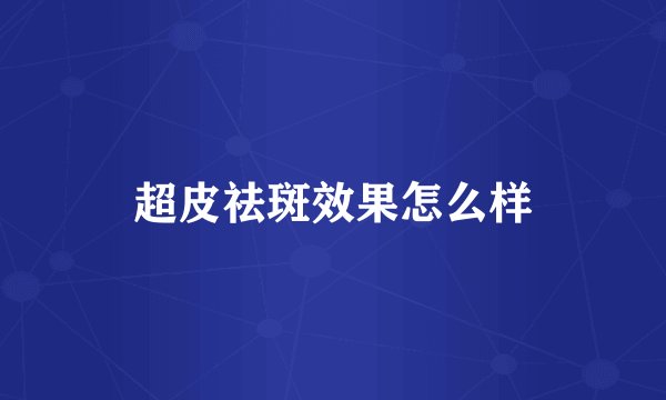 超皮祛斑效果怎么样