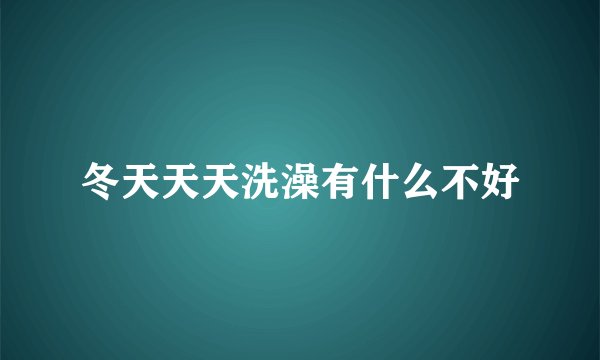 冬天天天洗澡有什么不好