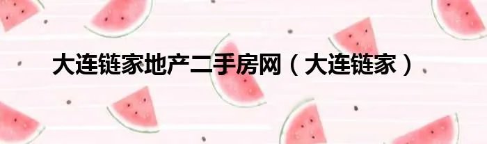 大连链家地产二手房网（大连链家）