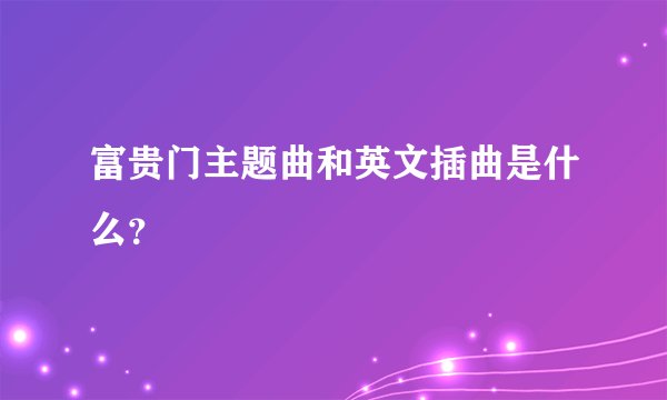 富贵门主题曲和英文插曲是什么？