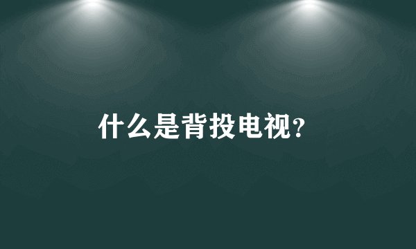 什么是背投电视？