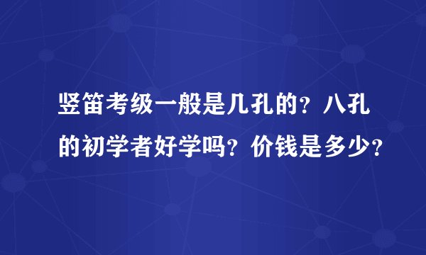 竖笛考级一般是几孔的？八孔的初学者好学吗？价钱是多少？