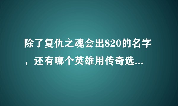 除了复仇之魂会出820的名字，还有哪个英雄用传奇选手的ID命