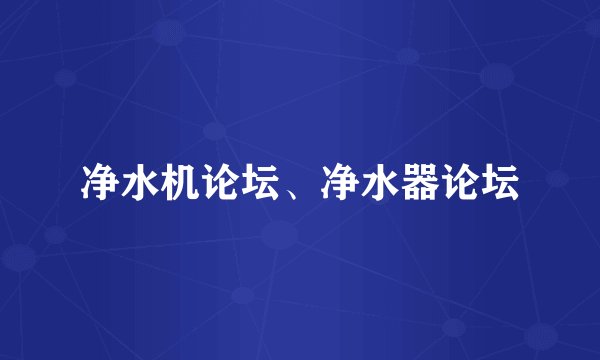 净水机论坛、净水器论坛