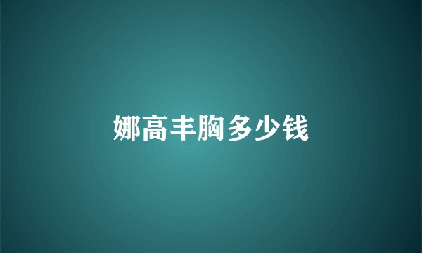 娜高丰胸多少钱