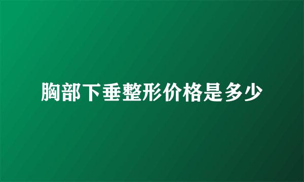 胸部下垂整形价格是多少