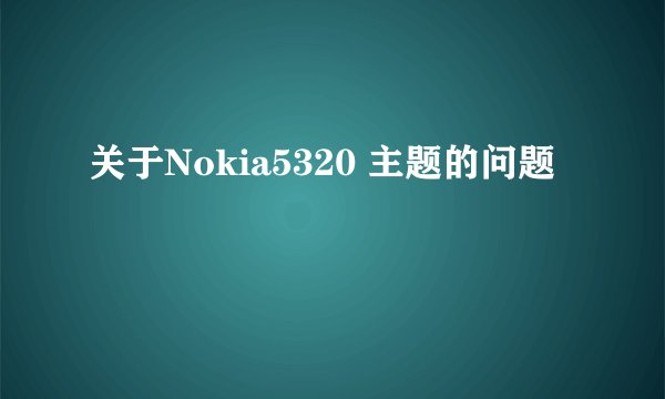 关于Nokia5320 主题的问题