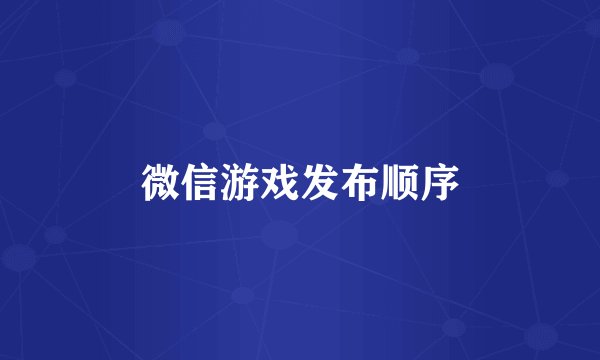 微信游戏发布顺序
