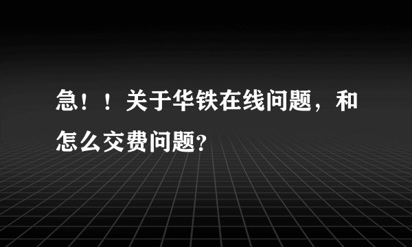 急！！关于华铁在线问题，和怎么交费问题？
