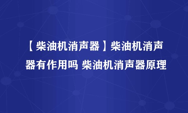 【柴油机消声器】柴油机消声器有作用吗 柴油机消声器原理