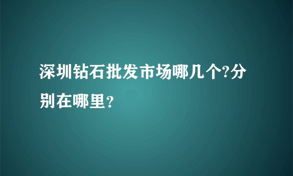 深圳钻石批发市场哪几个?分别在哪里？