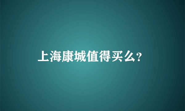 上海康城值得买么？