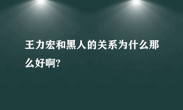 王力宏和黑人的关系为什么那么好啊?