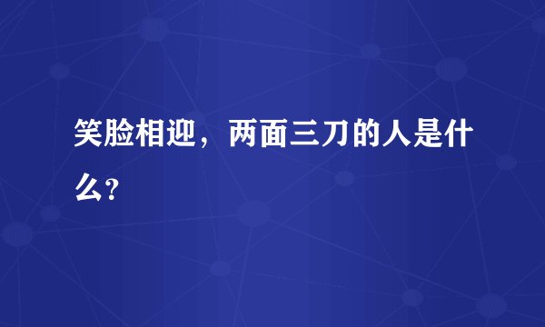 笑脸相迎，两面三刀的人是什么？