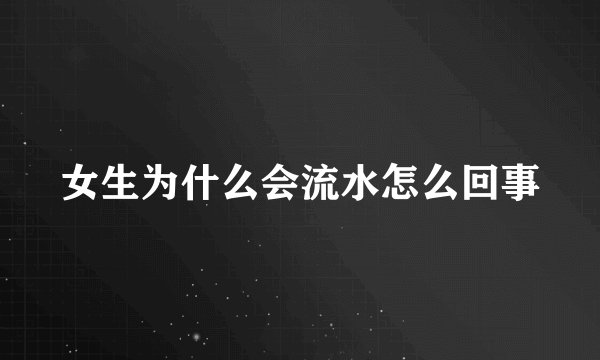 女生为什么会流水怎么回事