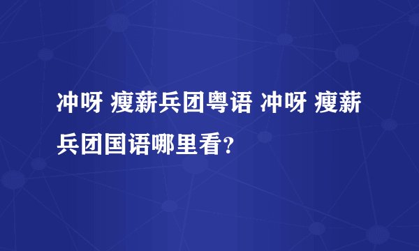 冲呀 瘦薪兵团粤语 冲呀 瘦薪兵团国语哪里看？