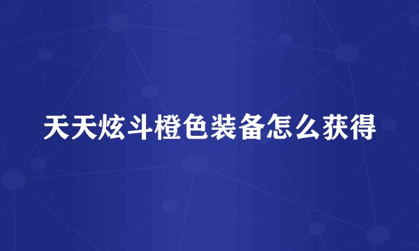 天天炫斗橙色装备怎么获得
