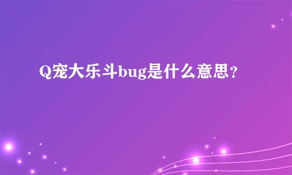 Q宠大乐斗bug是什么意思？