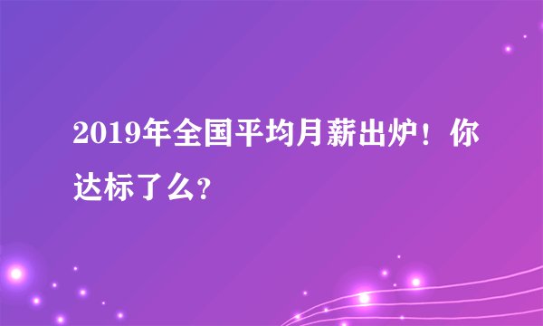 2019年全国平均月薪出炉！你达标了么？