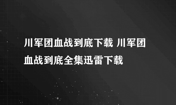 川军团血战到底下载 川军团血战到底全集迅雷下载