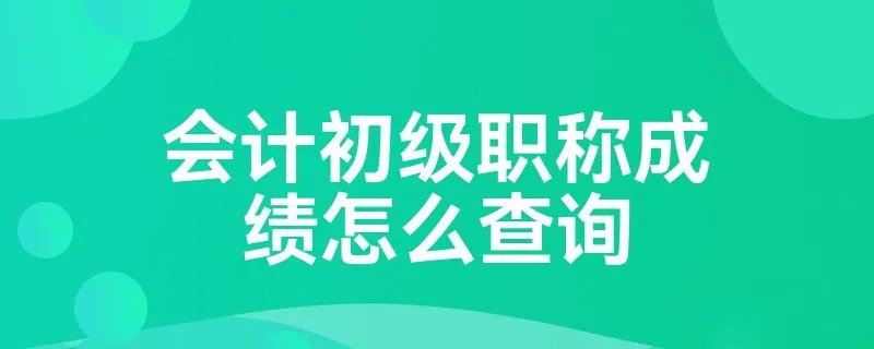 会计初级职称成绩怎么查询