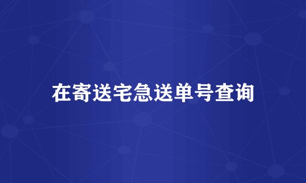 在寄送宅急送单号查询