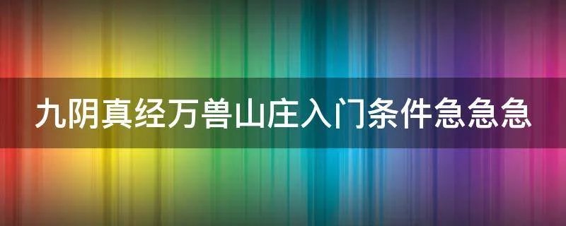 九阴真经万兽山庄入门条件急急急