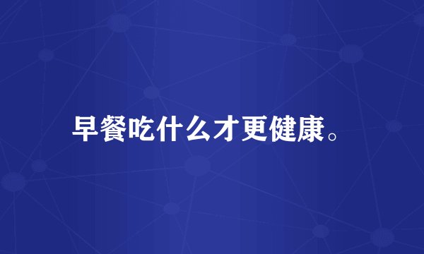 早餐吃什么才更健康。
