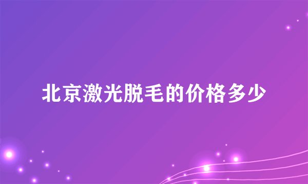 北京激光脱毛的价格多少