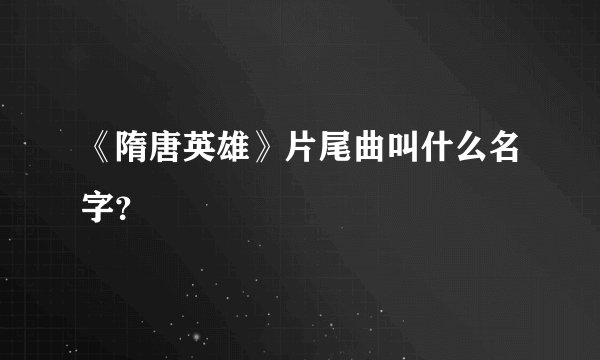 《隋唐英雄》片尾曲叫什么名字？