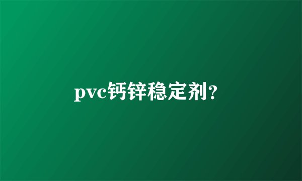 pvc钙锌稳定剂？