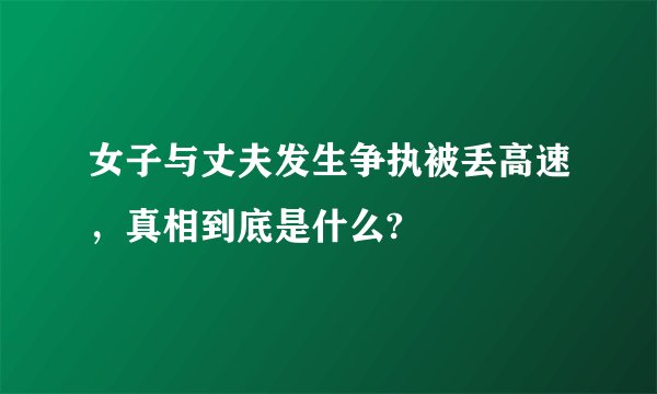 女子与丈夫发生争执被丢高速，真相到底是什么?