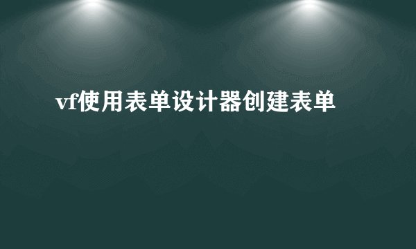 vf使用表单设计器创建表单