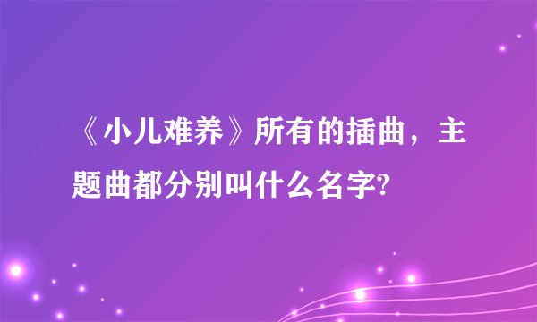 《小儿难养》所有的插曲，主题曲都分别叫什么名字?