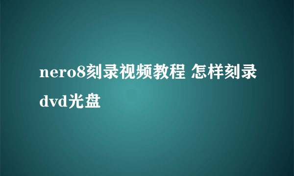 nero8刻录视频教程 怎样刻录dvd光盘